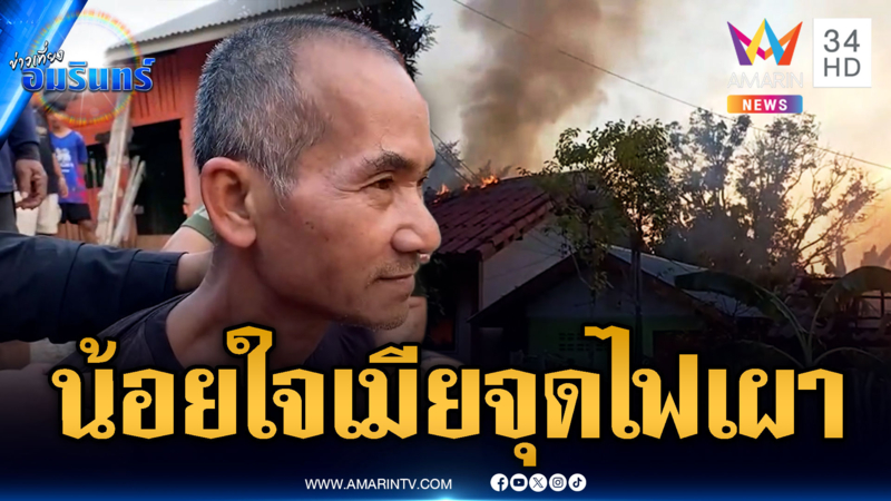 ผัวน้อยใจเมียไปกรุงเทพ เมาเหล้าขาวจุดไฟเผาบ้าน