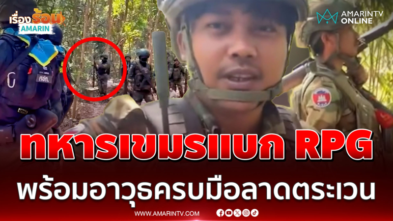 ทหารเขมรแบก RPG พร้อมอาวุธครบมือลาดตระเวน แฉขนกำลังพลเข้าชายแดน 