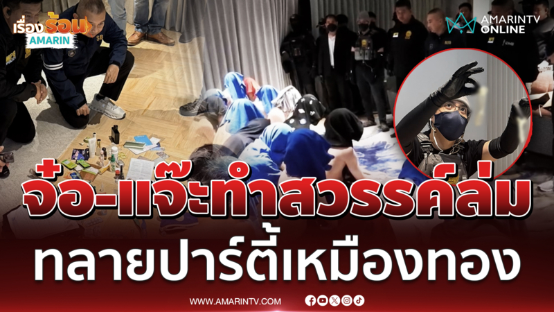 รองจ๋อ-สารวัตรแจ๊ะ ทำสวรรค์ล่มนำทีมทลายปาร์ตี้ชายรักชาย