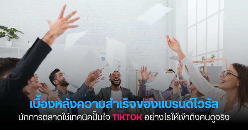 เบื้องหลังความสำเร็จของแบรนด์ไวรัล: นักการตลาดใช้เทคนิคปั๊มใจ TikTok อย่างไรให้เข้าถึงคนดูจริง