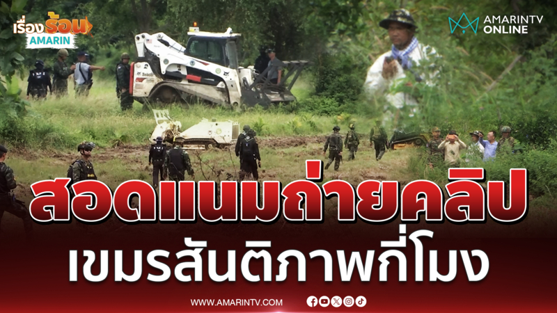 เขมรมึนไม่ช่วยกู้ทุ่นระเบิด โผล่สอดแนม ถ่ายคลิปรัวๆ 