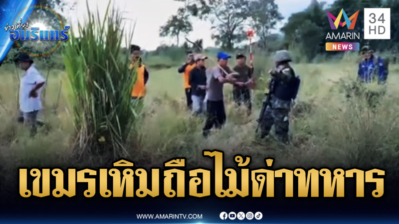 สันติภาพแบบใด! เขมรเหิมถือไม้ตะโกนด่าทหารสำรวจชายแดน