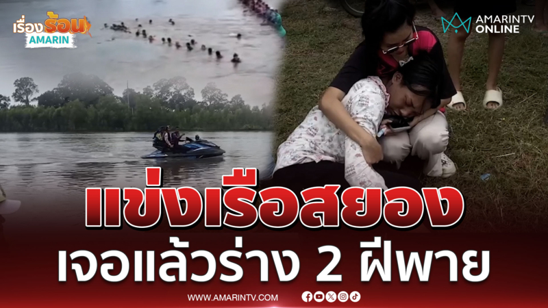 ไร้ปาฏิหาริย์เจอแล้วร่าง 2 ฝีพายจมหายตอนแข่งเรือ 