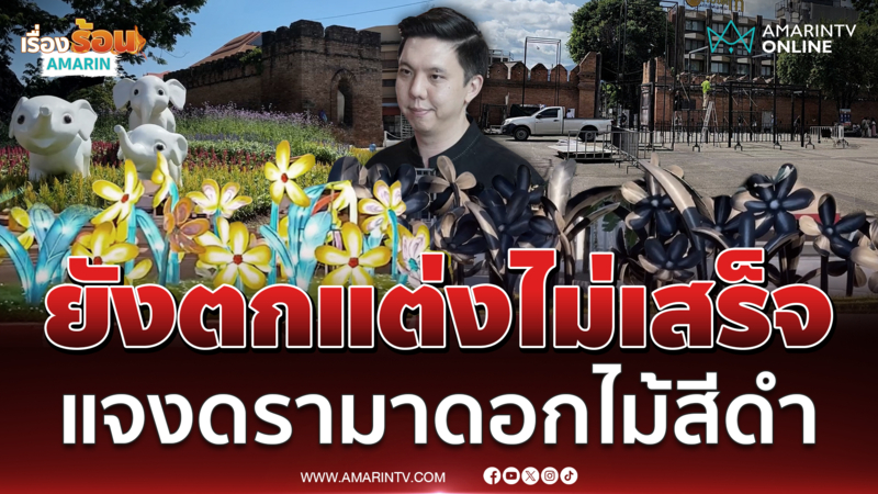 นายกฯ เชียงใหม่ แจงดรามาดอกไม้สีดำ งานยี่เป็ง ชี้ยังตกแต่งไม่เสร็จ 
