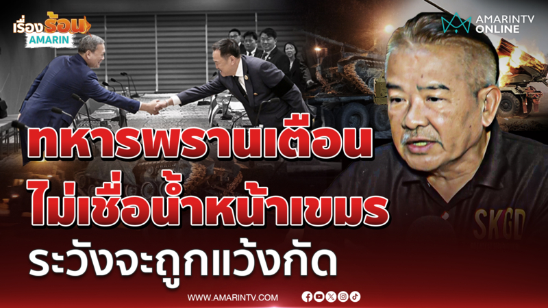 อดีตทหารพราน ไม่ไว้ใจน้ำหน้าเขมร ถอนอาวุธหนักจริง ระวังแว้งกัด