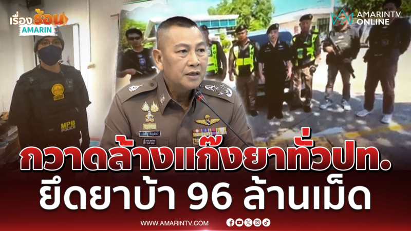 กวาดล้างยาทั่วปท. ยึดยาบ้า 96 ล้านเม็ด อายัดทรัพย์กว่า 340 ล้านบาท