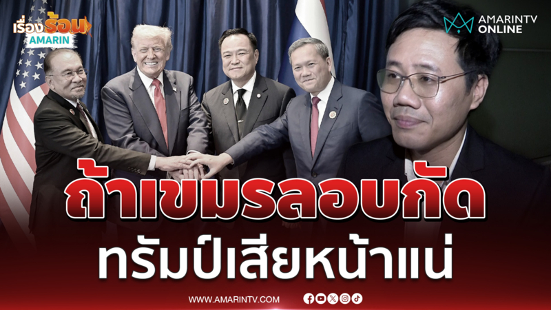 ทรัมป์เสียหน้าแน่ ! ถ้าเขมรลอบกัด ชี้ปมแรร์เอิร์ธไทยได้ประโยชน์ 