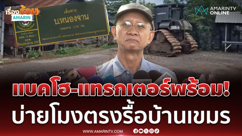 วีระ ขนรถแบคโฮ-แทรกเตอร์ถึงหนองจานพร้อมรื้อบ้านเขมร 