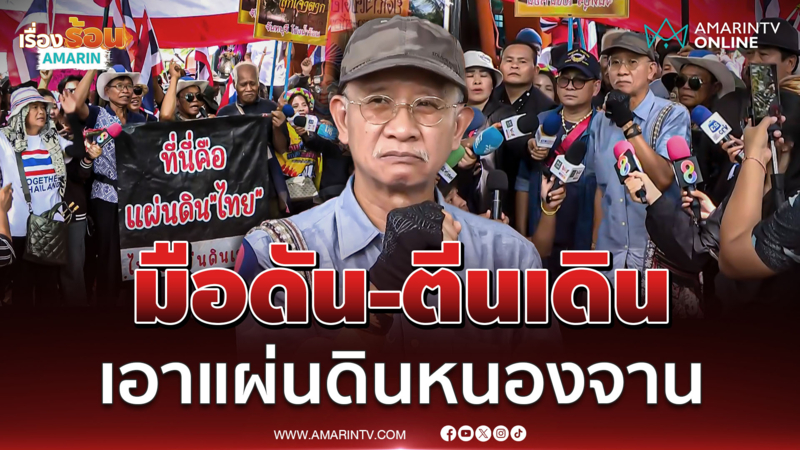 ตึงเครียด! วีระ สั่งมวลชนมือดัน-ตีนเดินเอาแผ่นดินหนองจานคืน