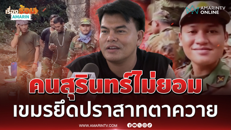 คนสุรินทร์ไม่ยอม ที่เขมรยึดปราสาทตาควาย ลั่นคือแผ่นดินเรา