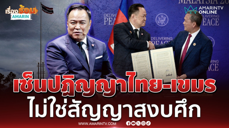 อนุทิน แจงเซ็นปฏิญญาไม่ใช่สัญญาสงบศึก