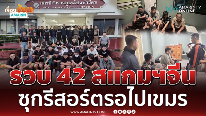 ตร.บุกรีสอร์ตจันทบุรี รวบ 42 สแกมเมอร์จีน ซ่อนตัวรอข้ามแดนไปเขมร