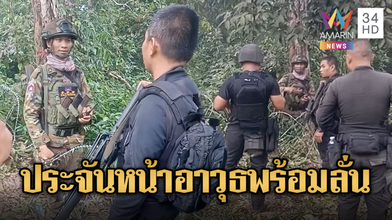 ชายแดนเดือด ทหารไทยเผชิญหน้าเขมรถี่ ปืนพร้อมลั่น
