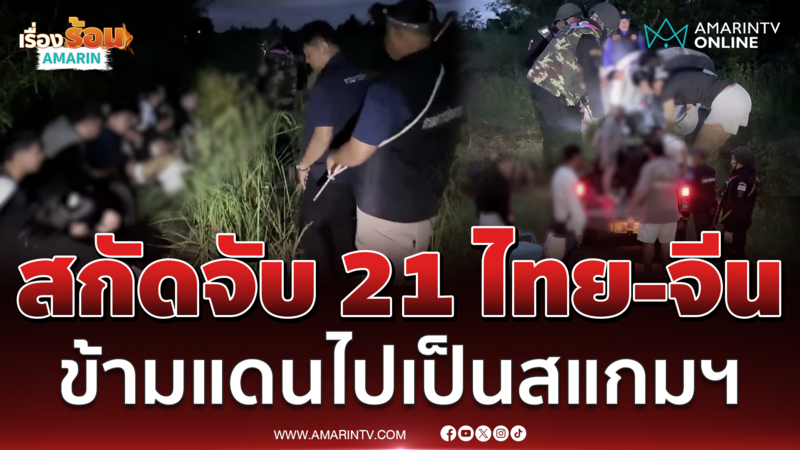 ไม่รอดสายตาจนท. สกัดจับอีก 21 ราย มีทั้งไทย-จีน เตรียมลอบไปเป็นสแกมฯ
