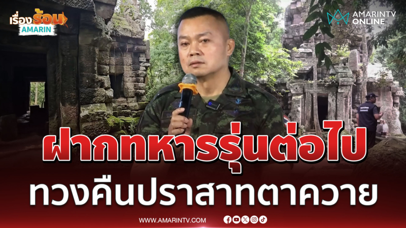 แม่ทัพกุ้ง ฝากทหารรุ่นต่อไปทวงคืนปราสาทตาควาย 