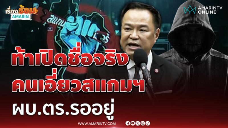 อนุทินขึงขัง ท้าส่งหลักฐานคนเอี่ยวสแกมเมอร์