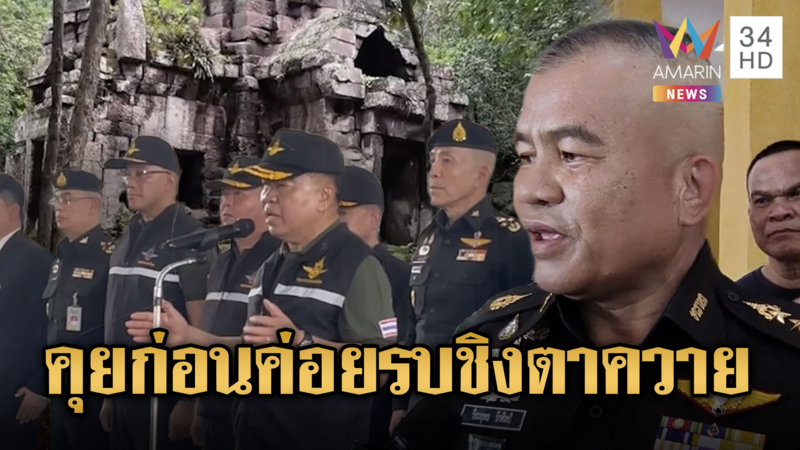 บิ๊กเล็ก-มทภ.2 ย้ำตาควายอยู่ในเขตอธิปไตยไทย คุยก่อนค่อยรบ