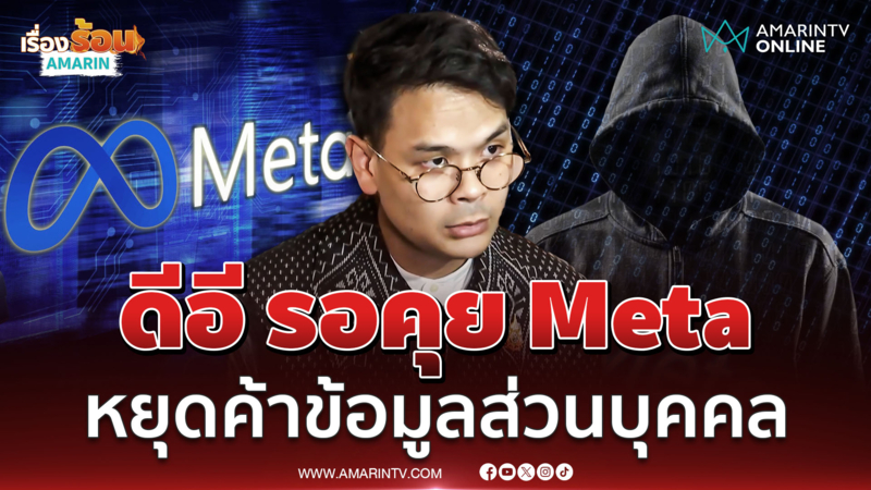 รมว.ดีอี รอคุย Meta ลั่นเรื่องใหญ่สแกมเมอร์ค้าข้อมูลส่วนบุคคล 