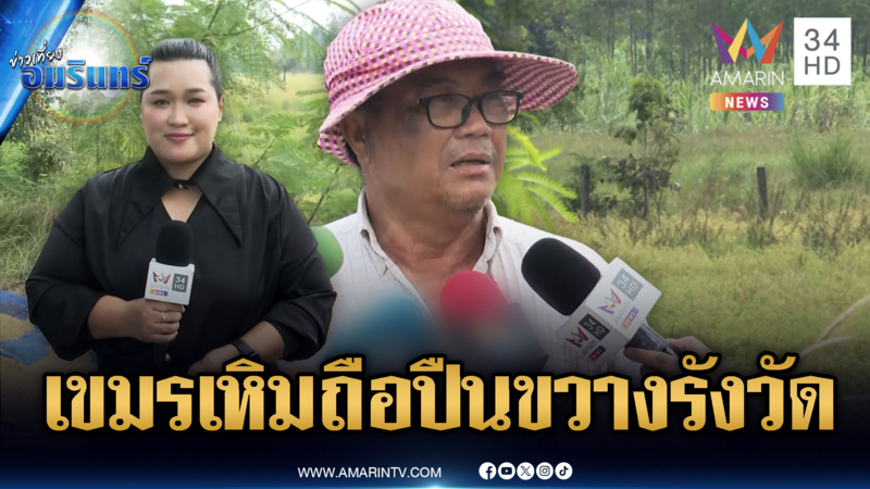 ชาวบ้านเจ็บใจ เขมรถือปืนขวางรังวัดที่ดิน