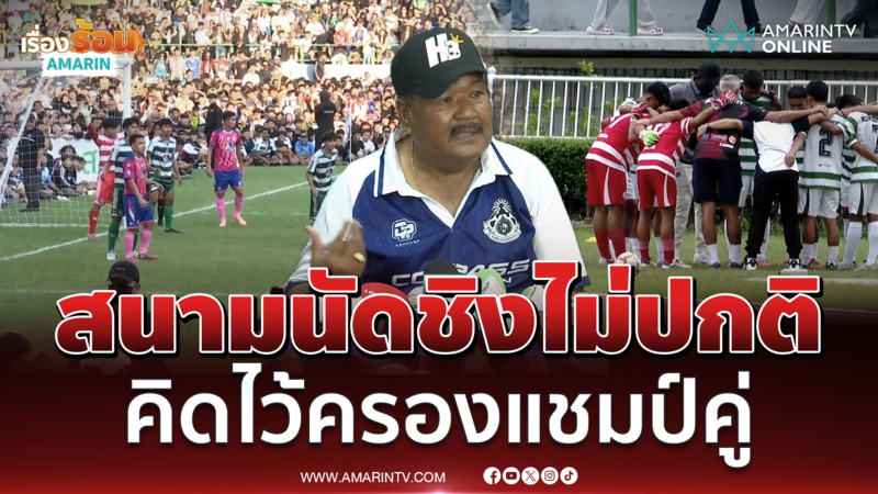 โค้ชหมอนทองเผยสนามนัดชิงไม่ปกติ แต่มาแล้วต้องการให้มันจบ