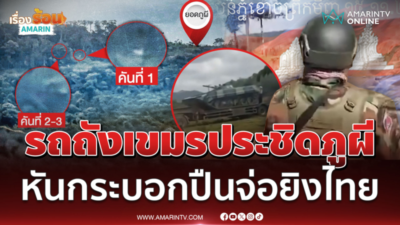 จับตาศึกภูผี! เขมรขนรถถัง 3 คันประชิด หันกระบอกปืนรอยิงปะทะ