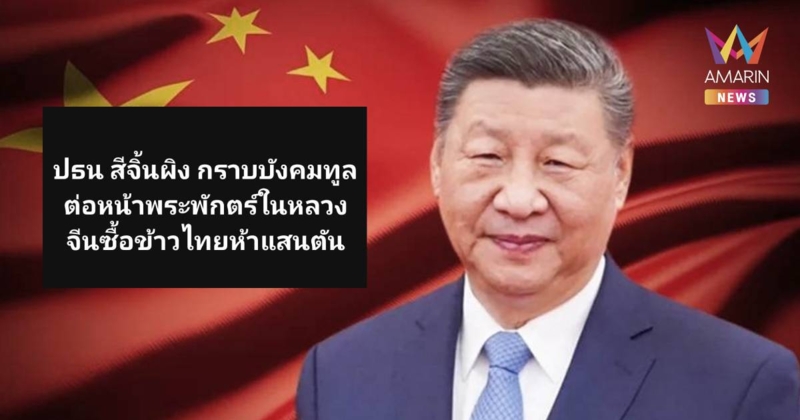 "สีจิ้นผิง" กราบบังคมทูลต่อหน้าพระพักตร์ในหลวงจีนซื้อข้าวไทย5แสนตัน
