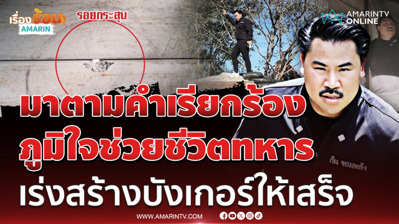"กัน" ลั่นมาตามคำเรียกร้อง ภูมิใจช่วยชีวิตทหาร เร่งสร้างบังเกอร์ต่อ