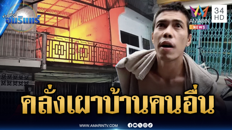 หนุ่มคลั่งอ้างพ่อถูกจับขัง บุกเผาบ้านคนอื่น