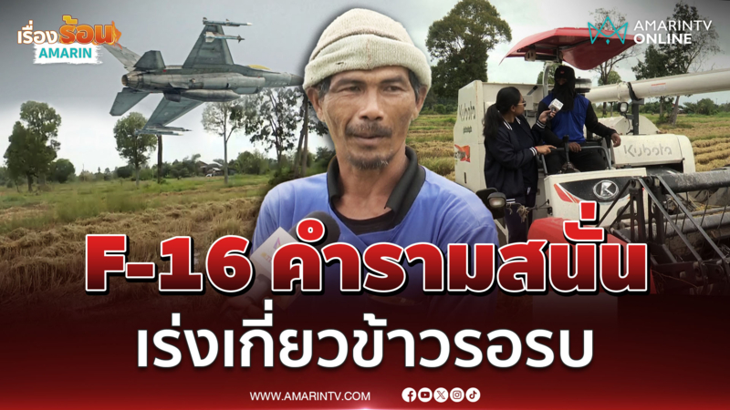 ชาวบ้าน อดหลับอดนอน เร่ง "เกี่ยวข้าว" หลังได้ยินเสียงเครื่องบิน F-16