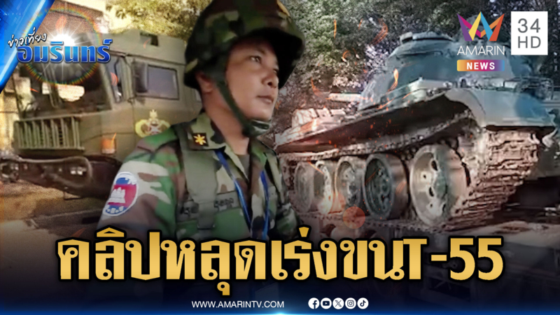  ด่วนที่สุด! คลิปหลุดทหารเขมรย้ายรถถัง T-55 เสริมแนวหน้า