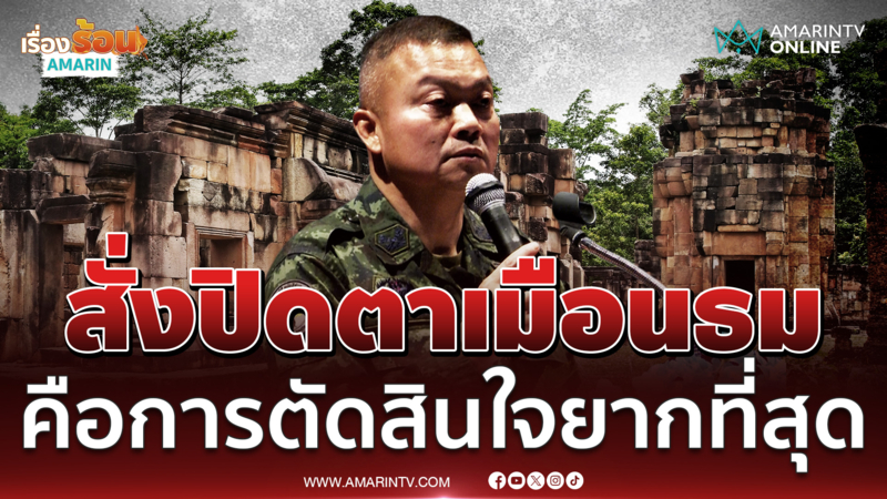 "บิ๊กกุ้ง" เผยนาทีสั่งปิดปราสาทตาเมือนธม เป็นการตัดสินใจยากที่สุด