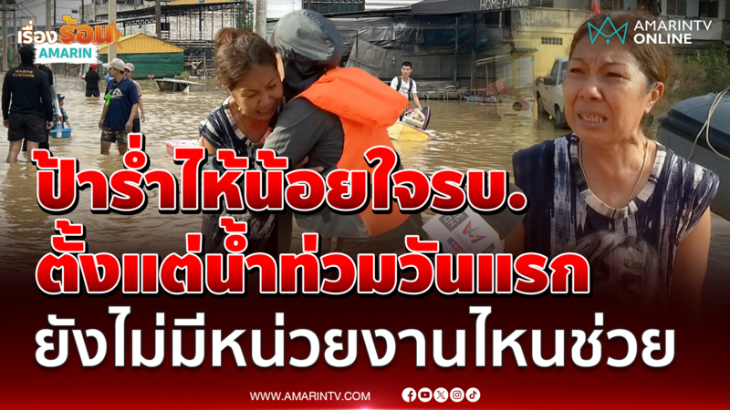 ป้าร่ำไห้น้อยใจรบ. ตั้งแต่น้ำท่วมวันแรก ยังไม่มีหน่วยงานไหนช่วย