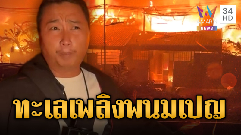 เขมรผวา! ไฟไหม้ชุมชนใหญ่กลางพนมเปญ ลามเป็นทะเลเพลิง