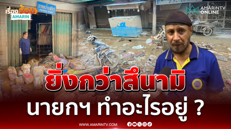 "สท.จรัญ" ลั่นน้ำท่วมหาดใหญ่ครั้งนี้ ยิ่งกว่าสึนามิ ฝากรบ.ช่วยมาดูแล