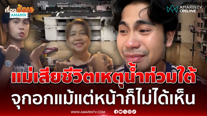 แม่เสียชีวิตเหตุน้ำท่วมใต้! ลูกชายเล่าทั้งน้ำตา แม้แต่หน้าก็ไม่ได้เห็น