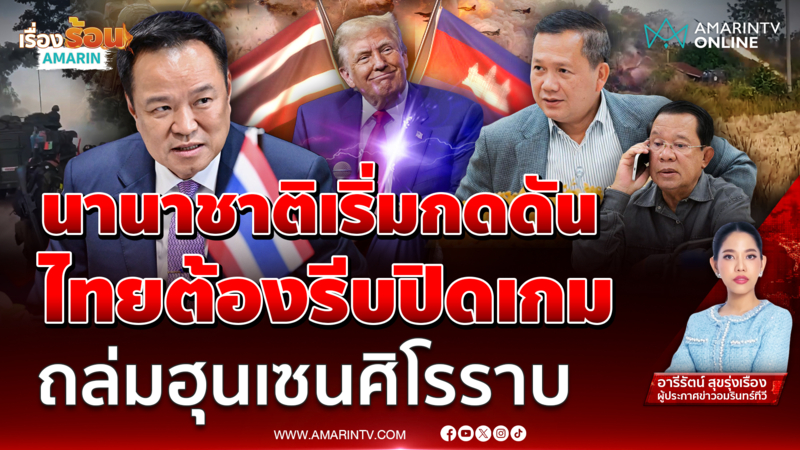 นานาชาติเริ่มกดดัน ไทยต้องรีบปิดเกม ถล่มฮุนเซนให้ยอมศิโรราบ