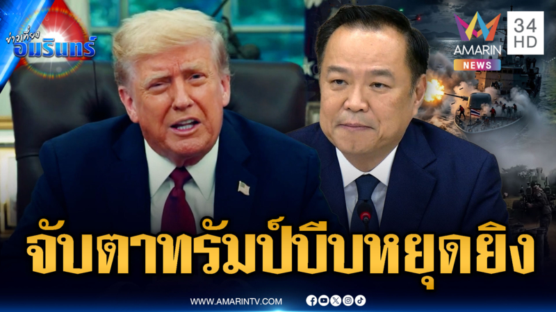จับตา 3 ทุ่มคืนนี้ “ทรัมป์” โทรคุย “อนุทิน” ปมขอยุติสู้รบเขมร
