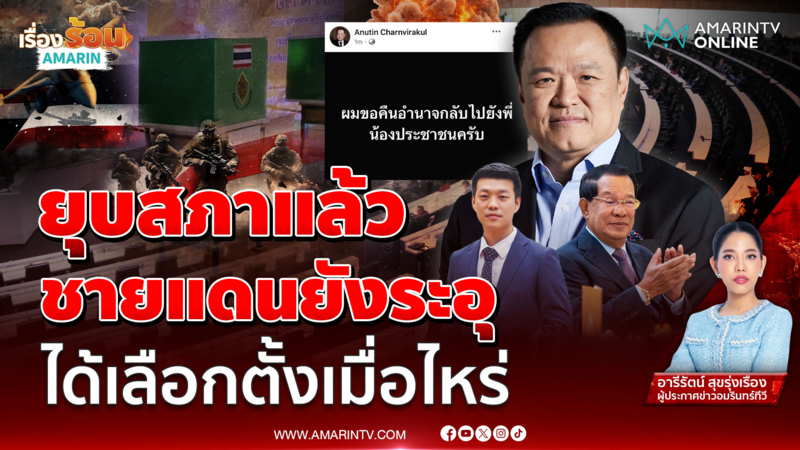 ยุบสภาแล้ว ชายแดนยังระอุ ได้เลือกตั้งใหม่เมื่อไหร่