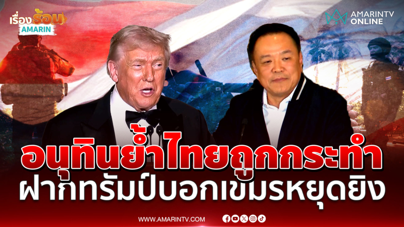 อนุทินคุยทรัมป์! ฝากบอกเขมรหยุดยิง ลั่นไทยถูกกระทำ คนละเมิดต้องแก้ไข 