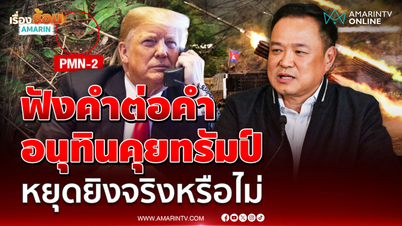 ฟังคำต่อคำ "อนุทิน" คุย "ทรัมป์" หยุดยิงจริงหรือไม่