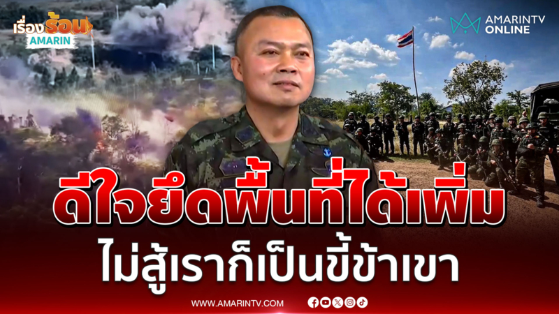 พล.ท.บุญสิน ดีใจยึดพื้นที่ได้เพิ่ม ให้กำลังใจทหารไม่สู้ก็เป็นขี้ข้าเขา