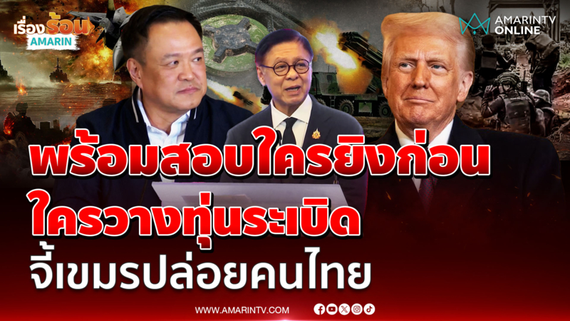 รัฐบาลไทยพร้อมให้สอบใครยิงก่อน ใครวางทุ่นระเบิด จี้เขมรปล่อย 7พันคนไทย