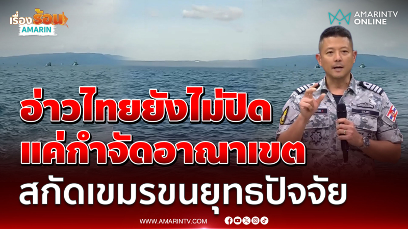 ทร. ยืนยันอ่าวไทยยังไม่ปิดน่านน้ำ แค่กำจัดอาณาเขต