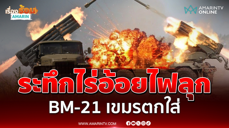 ไร่อ้อยวอด เขมรรัว BM-21 ใส่ ระทึกไฟลุกลามอย่างรวดเร็ว