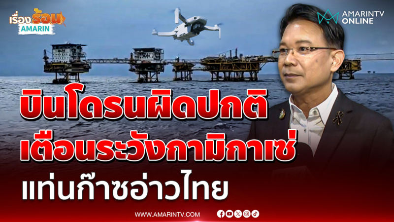 หม่อมกรชี้โดรนปริศนาบินว่อนจ้องถล่มแท่นก๊าซอ่าวไทย