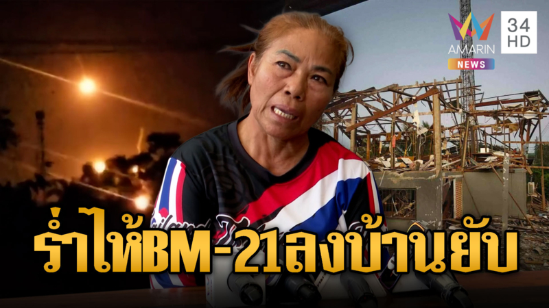 อดีต ผญบ.ร่ำไห้ BM-21 ลงบ้านพังทั้งหลัง