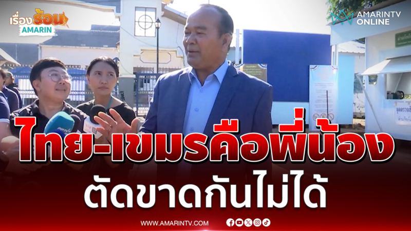 นายพลเขมรสั่งไทย-กัมพูชาคือพี่น้อง ต้องพึ่งพาแยกกันไม่ได้ 