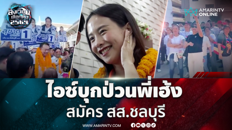 ป้าเดือด! "ไอซ์ รักชนก" บุกป่วน "พี่เฮ้ง-สุชาติ" สมัคร สส.ชลบุรี
