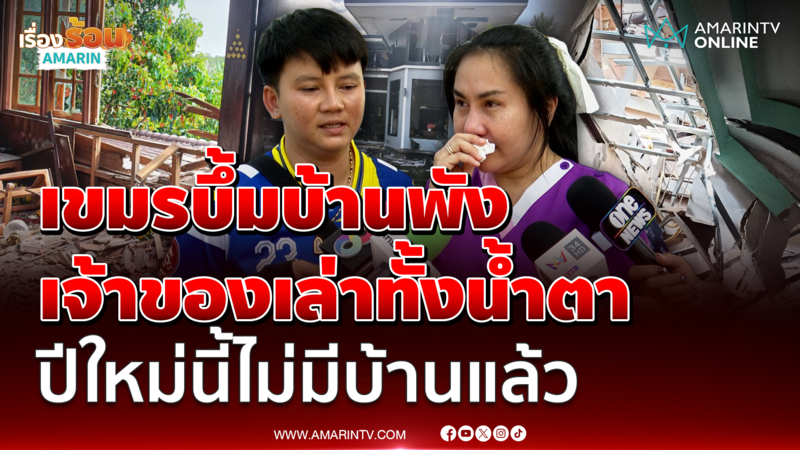 เขมรบึ้มบ้าน เจ้าของเล่าทั้งน้ำตา ปีใหม่นี้ไม่มีบ้านให้กลับไปฉลองแล้ว