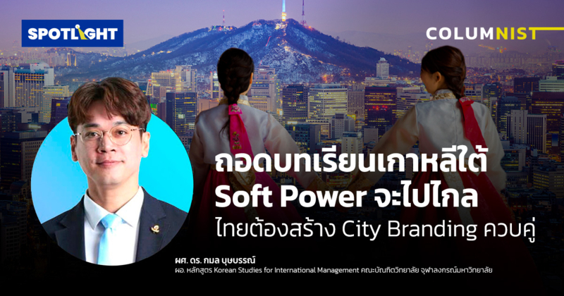 เกาหลีใต้พัฒนา Soft Power อย่างไร ไทยควรเร่งสร้าง City branding คู่กัน